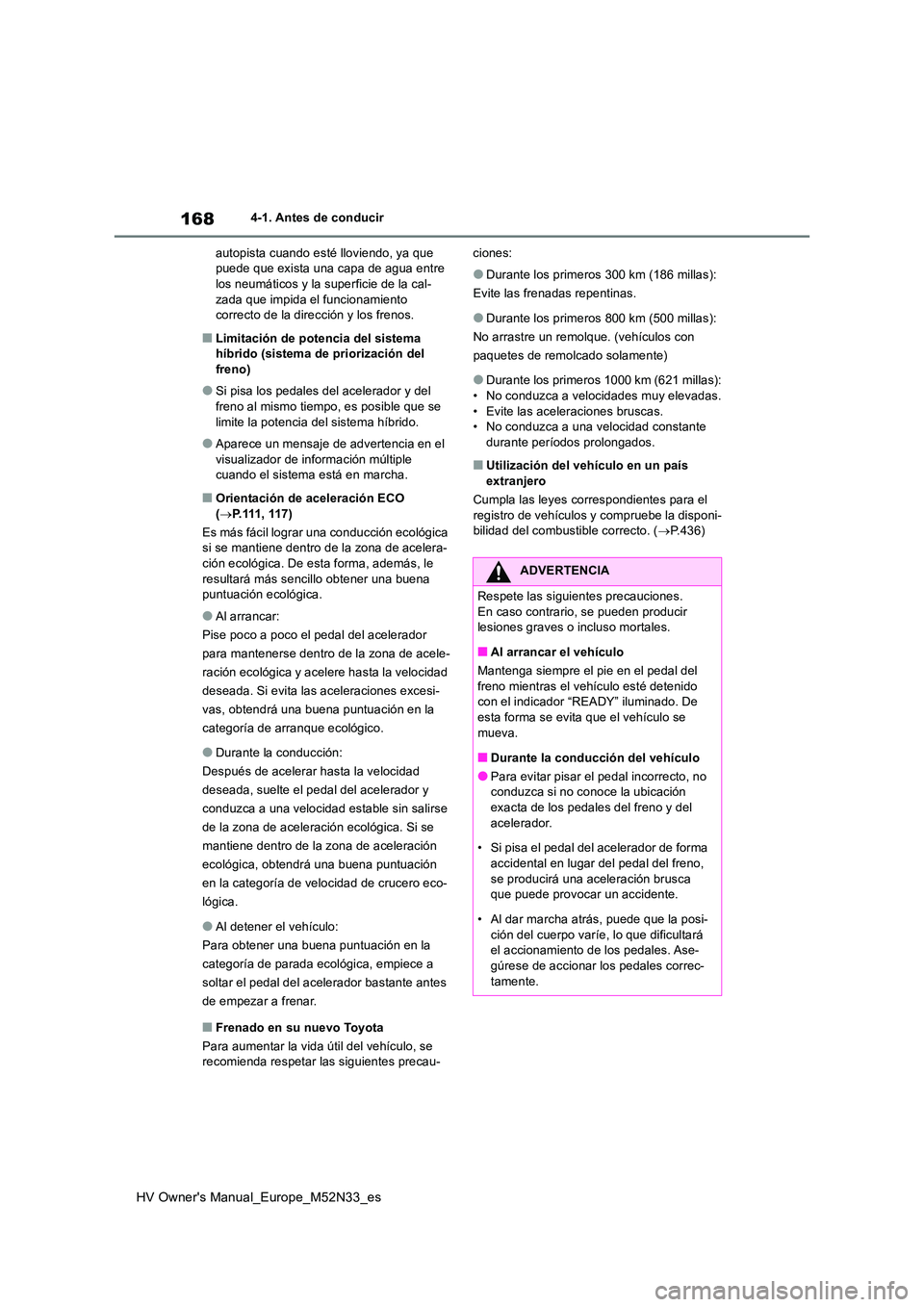 TOYOTA YARIS 2022  Manuale de Empleo (in Spanish) 168
HV Owner's Manual_Europe_M52N33_es
4-1. Antes de conducir 
autopista cuando esté lloviendo, ya que  puede que exista una capa de agua entre los neumáticos y la superficie de la cal- 
zada qu