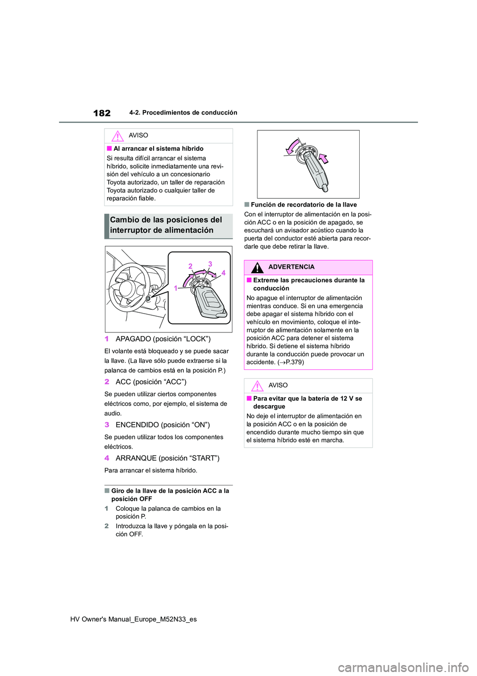 TOYOTA YARIS 2022 Manuale de Empleo (in Spanish) 182
HV Owner's Manual_Europe_M52N33_es
4-2. Procedimientos de conducción
1APAGADO (posición “LOCK”)
El volante está bloqueado y se puede sacar
la llave. (La llave sólo puede extraerse si TOYOTA YARIS 2022 Manuale de Empleo (in Spanish) 182
HV Owner's Manual_Europe_M52N33_es
4-2. Procedimientos de conducción
1APAGADO (posición “LOCK”)
El volante está bloqueado y se puede sacar
la llave. (La llave sólo puede extraerse si