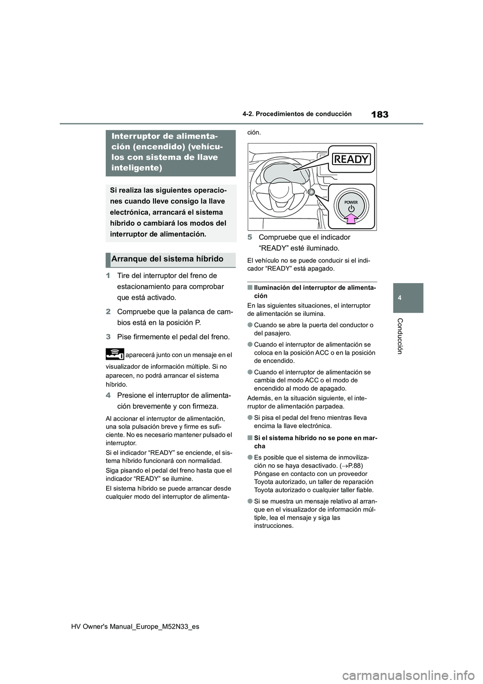 TOYOTA YARIS 2022 Manuale de Empleo (in Spanish) 183
4
HV Owner's Manual_Europe_M52N33_es
4-2. Procedimientos de conducción
Conducción
1Tire del interruptor del freno de
estacionamiento para comprobar
que está activado.
2 Compruebe que l TOYOTA YARIS 2022 Manuale de Empleo (in Spanish) 183
4
HV Owner's Manual_Europe_M52N33_es
4-2. Procedimientos de conducción
Conducción
1Tire del interruptor del freno de
estacionamiento para comprobar
que está activado.
2 Compruebe que l