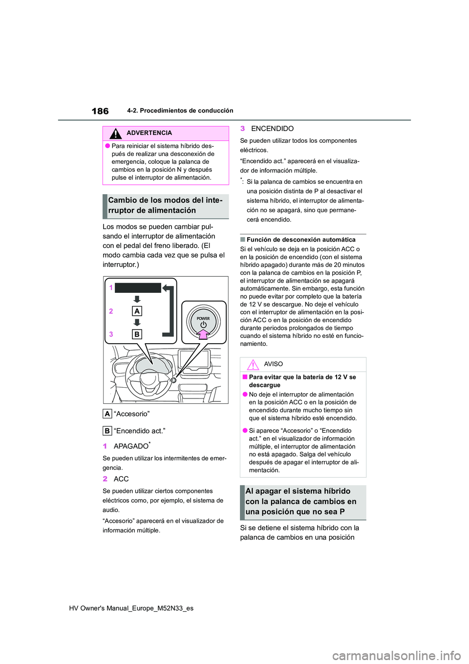 TOYOTA YARIS 2022 Manuale de Empleo (in Spanish) 186
HV Owner's Manual_Europe_M52N33_es
4-2. Procedimientos de conducción
Los modos se pueden cambiar pul-
sando el interruptor de alimentación
con el pedal del freno liberado. (El
modo cambia TOYOTA YARIS 2022 Manuale de Empleo (in Spanish) 186
HV Owner's Manual_Europe_M52N33_es
4-2. Procedimientos de conducción
Los modos se pueden cambiar pul-
sando el interruptor de alimentación
con el pedal del freno liberado. (El
modo cambia