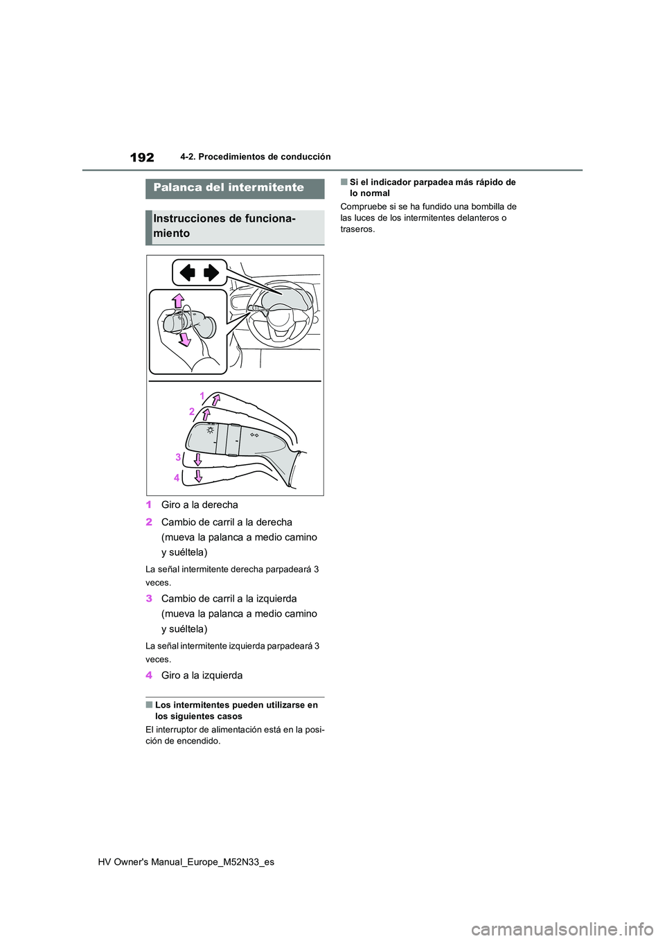 TOYOTA YARIS 2022  Manuale de Empleo (in Spanish) 192
HV Owner's Manual_Europe_M52N33_es
4-2. Procedimientos de conducción
1Giro a la derecha 
2 Cambio de carril a la derecha  
(mueva la palanca a medio camino  
y suéltela)
La señal intermiten