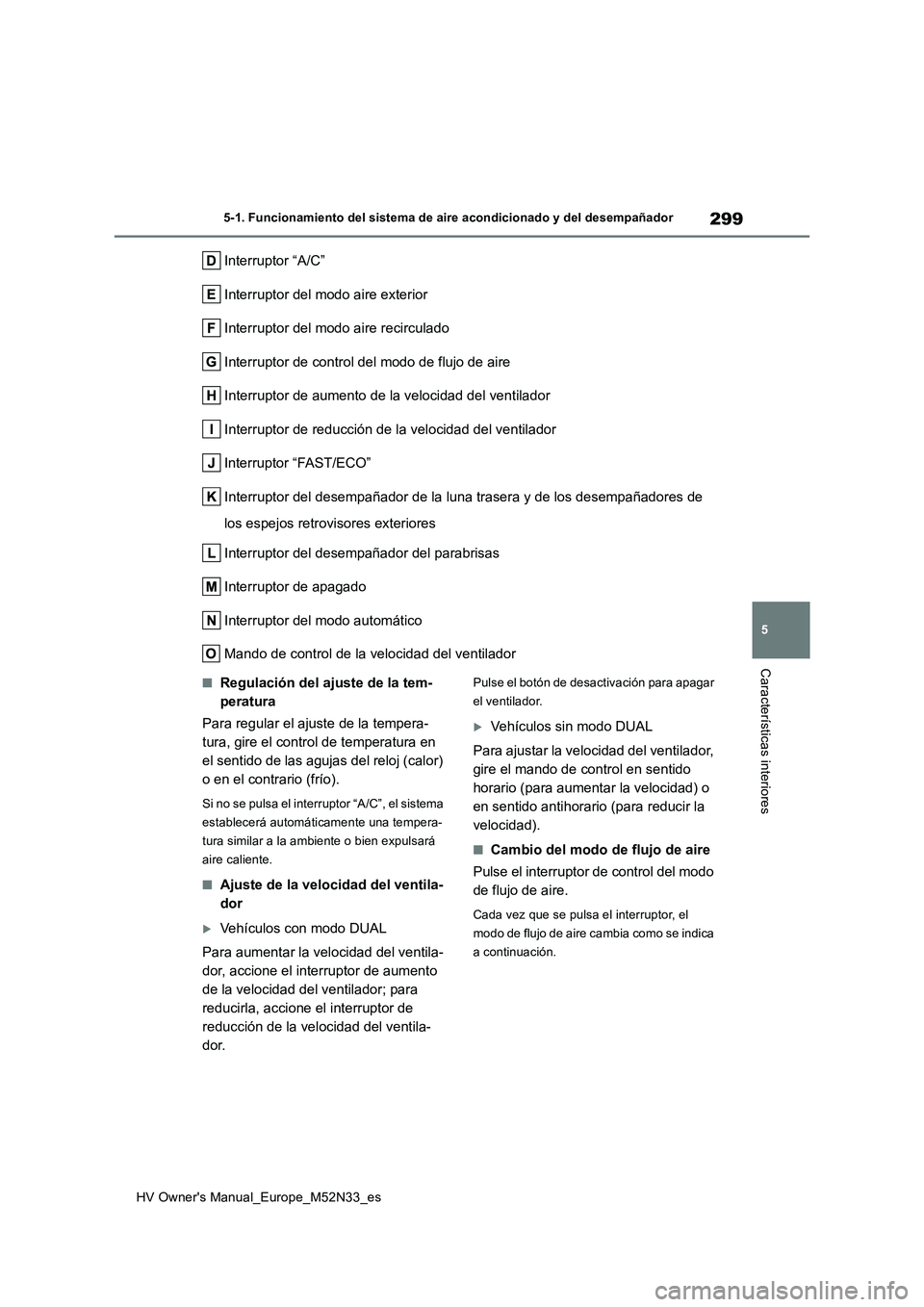 TOYOTA YARIS 2022 Manuale de Empleo (in Spanish) 299
5
HV Owner's Manual_Europe_M52N33_es
5-1. Funcionamiento del sistema de aire acondicionado y del desempañador
Características interiores
Interruptor “A/C”
Interruptor del modo aire exte TOYOTA YARIS 2022 Manuale de Empleo (in Spanish) 299
5
HV Owner's Manual_Europe_M52N33_es
5-1. Funcionamiento del sistema de aire acondicionado y del desempañador
Características interiores
Interruptor “A/C”
Interruptor del modo aire exte
