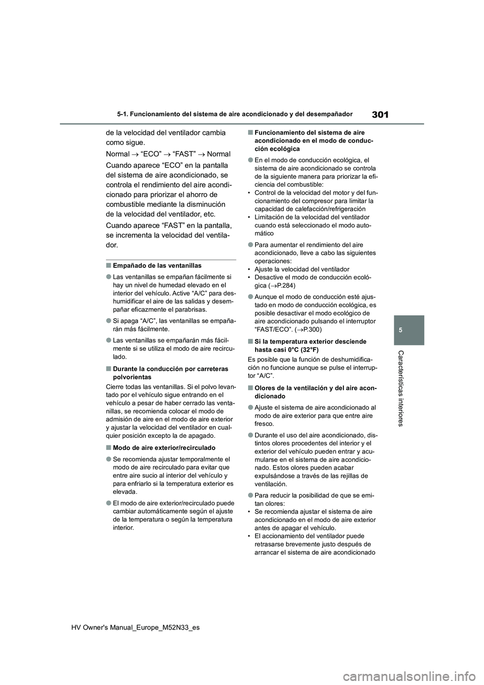 TOYOTA YARIS 2022 Manuale de Empleo (in Spanish) 301
5
HV Owner's Manual_Europe_M52N33_es
5-1. Funcionamiento del sistema de aire acondicionado y del desempañador
Características interiores
de la velocidad del ventilador cambia
como sigue.
TOYOTA YARIS 2022 Manuale de Empleo (in Spanish) 301
5
HV Owner's Manual_Europe_M52N33_es
5-1. Funcionamiento del sistema de aire acondicionado y del desempañador
Características interiores
de la velocidad del ventilador cambia
como sigue.