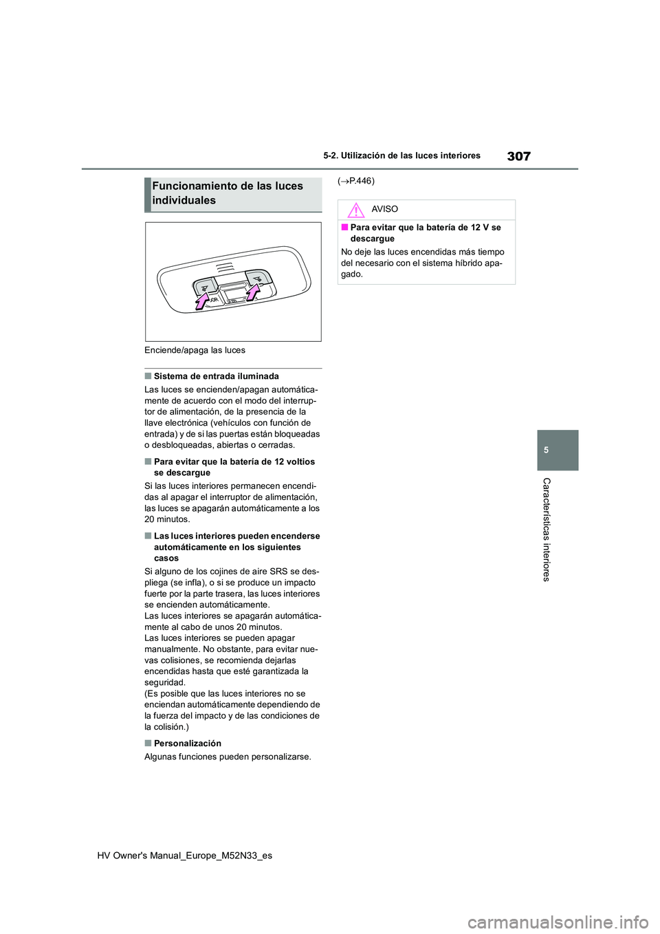 TOYOTA YARIS 2022 Manuale de Empleo (in Spanish) 307
5
HV Owner's Manual_Europe_M52N33_es
5-2. Utilización de las luces interiores
Características interiores
Enciende/apaga las luces
■Sistema de entrada iluminada
Las luces se encienden/apag TOYOTA YARIS 2022 Manuale de Empleo (in Spanish) 307
5
HV Owner's Manual_Europe_M52N33_es
5-2. Utilización de las luces interiores
Características interiores
Enciende/apaga las luces
■Sistema de entrada iluminada
Las luces se encienden/apag