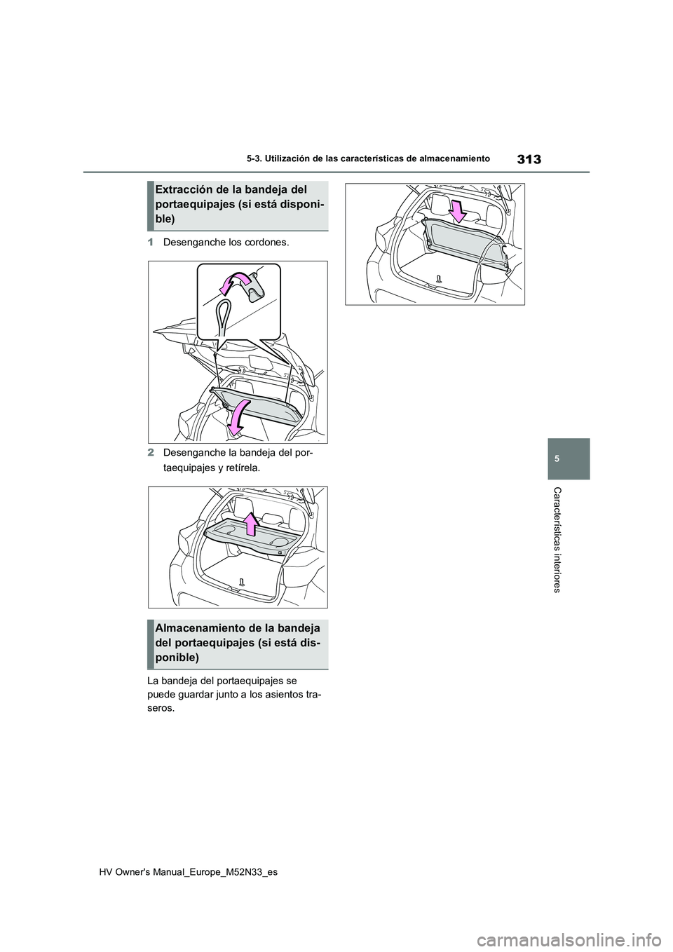 TOYOTA YARIS 2022  Manuale de Empleo (in Spanish) 313
5
HV Owner's Manual_Europe_M52N33_es
5-3. Utilización de las características de almacenamiento
Características interiores
1Desenganche los cordones. 
2 Desenganche la bandeja del por- 
taeq