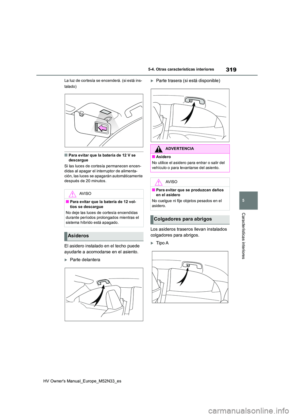 TOYOTA YARIS 2022 Manuale de Empleo (in Spanish) 319
5
HV Owner's Manual_Europe_M52N33_es
5-4. Otras características interiores
Características interiores
La luz de cortesía se encenderá. (si está ins-
talado)
■Para evitar que la baterí TOYOTA YARIS 2022 Manuale de Empleo (in Spanish) 319
5
HV Owner's Manual_Europe_M52N33_es
5-4. Otras características interiores
Características interiores
La luz de cortesía se encenderá. (si está ins-
talado)
■Para evitar que la baterí