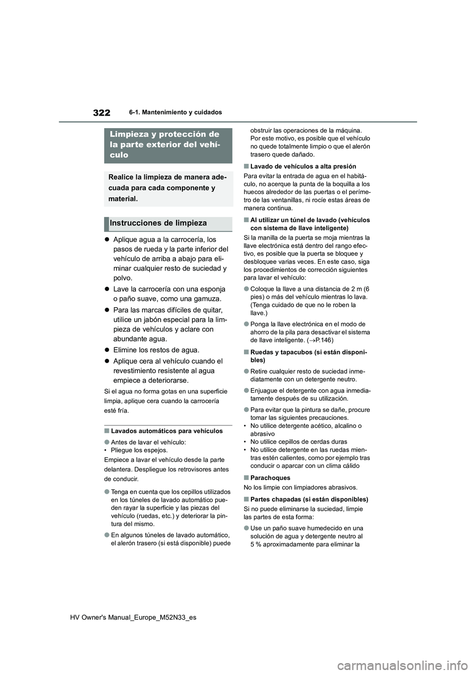 TOYOTA YARIS 2022 Manuale de Empleo (in Spanish) 322
HV Owner's Manual_Europe_M52N33_es
6-1. Mantenimiento y cuidados
6-1.Mantenimien to y cuidad os
Aplique agua a la carrocería, los
pasos de rueda y la parte inferior del
vehículo de arr TOYOTA YARIS 2022 Manuale de Empleo (in Spanish) 322
HV Owner's Manual_Europe_M52N33_es
6-1. Mantenimiento y cuidados
6-1.Mantenimien to y cuidad os
Aplique agua a la carrocería, los
pasos de rueda y la parte inferior del
vehículo de arr
