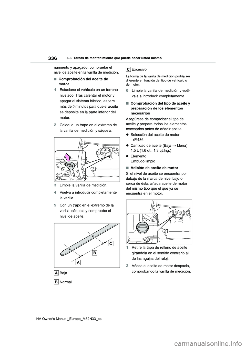 TOYOTA YARIS 2022 Manuale de Empleo (in Spanish) 336
HV Owner's Manual_Europe_M52N33_es
6-3. Tareas de mantenimiento que puede hacer usted mismo
namiento y apagado, compruebe el
nivel de aceite en la varilla de medición.
■Comprobación del TOYOTA YARIS 2022 Manuale de Empleo (in Spanish) 336
HV Owner's Manual_Europe_M52N33_es
6-3. Tareas de mantenimiento que puede hacer usted mismo
namiento y apagado, compruebe el
nivel de aceite en la varilla de medición.
■Comprobación del