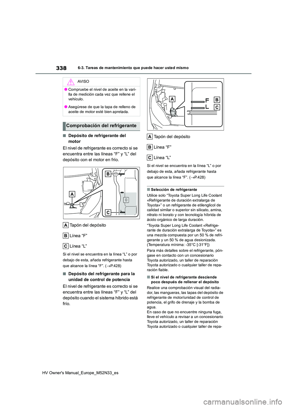 TOYOTA YARIS 2022 Manuale de Empleo (in Spanish) 338
HV Owner's Manual_Europe_M52N33_es
6-3. Tareas de mantenimiento que puede hacer usted mismo
■Depósito de refrigerante del
motor
El nivel de refrigerante es correcto si se
encuentra ent TOYOTA YARIS 2022 Manuale de Empleo (in Spanish) 338
HV Owner's Manual_Europe_M52N33_es
6-3. Tareas de mantenimiento que puede hacer usted mismo
■Depósito de refrigerante del
motor
El nivel de refrigerante es correcto si se
encuentra ent