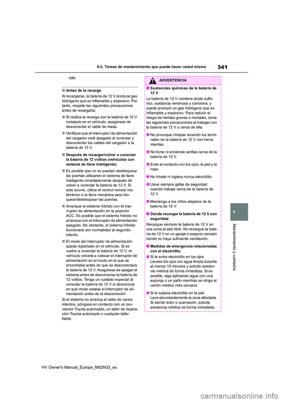 TOYOTA YARIS 2022 Manuale de Empleo (in Spanish) 341
6
HV Owner's Manual_Europe_M52N33_es
6-3. Tareas de mantenimiento que puede hacer usted mismo
Mantenimiento y cuidados
cas.
■Antes de la recarga
Al recargarse, la batería de 12 V produce g TOYOTA YARIS 2022 Manuale de Empleo (in Spanish) 341
6
HV Owner's Manual_Europe_M52N33_es
6-3. Tareas de mantenimiento que puede hacer usted mismo
Mantenimiento y cuidados
cas.
■Antes de la recarga
Al recargarse, la batería de 12 V produce g