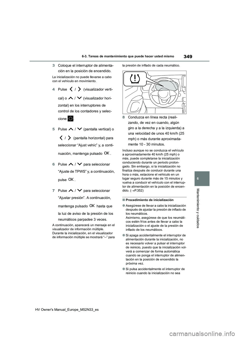 TOYOTA YARIS 2022 Manuale de Empleo (in Spanish) 349
6
HV Owner's Manual_Europe_M52N33_es
6-3. Tareas de mantenimiento que puede hacer usted mismo
Mantenimiento y cuidados
3Coloque el interruptor de alimenta-
ción en la posición de encendido. TOYOTA YARIS 2022 Manuale de Empleo (in Spanish) 349
6
HV Owner's Manual_Europe_M52N33_es
6-3. Tareas de mantenimiento que puede hacer usted mismo
Mantenimiento y cuidados
3Coloque el interruptor de alimenta-
ción en la posición de encendido.