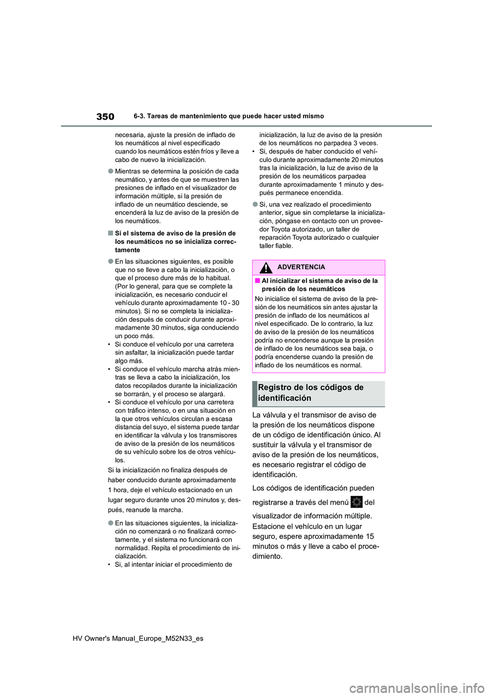 TOYOTA YARIS 2022 Manuale de Empleo (in Spanish) 350
HV Owner's Manual_Europe_M52N33_es
6-3. Tareas de mantenimiento que puede hacer usted mismo
necesaria, ajuste la presión de inflado de los neumáticos al nivel especificado cuando los neum TOYOTA YARIS 2022 Manuale de Empleo (in Spanish) 350
HV Owner's Manual_Europe_M52N33_es
6-3. Tareas de mantenimiento que puede hacer usted mismo
necesaria, ajuste la presión de inflado de los neumáticos al nivel especificado cuando los neum