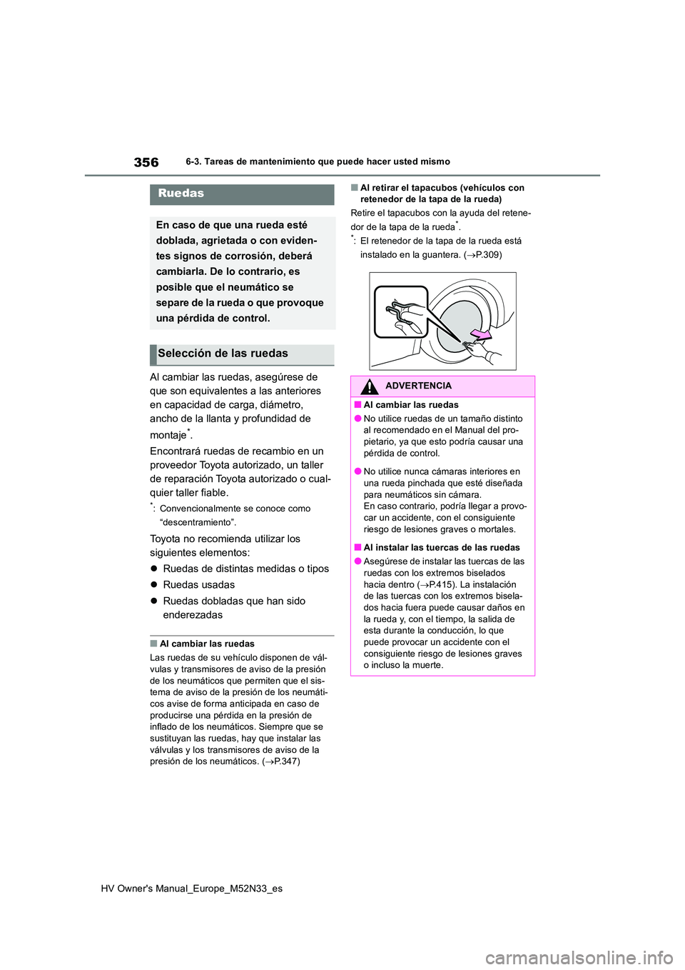 TOYOTA YARIS 2022  Manuale de Empleo (in Spanish) 356
HV Owner's Manual_Europe_M52N33_es
6-3. Tareas de mantenimiento que puede hacer usted mismo
Al cambiar las ruedas, asegúrese de  
que son equivalentes a las anteriores 
en capacidad de carga,