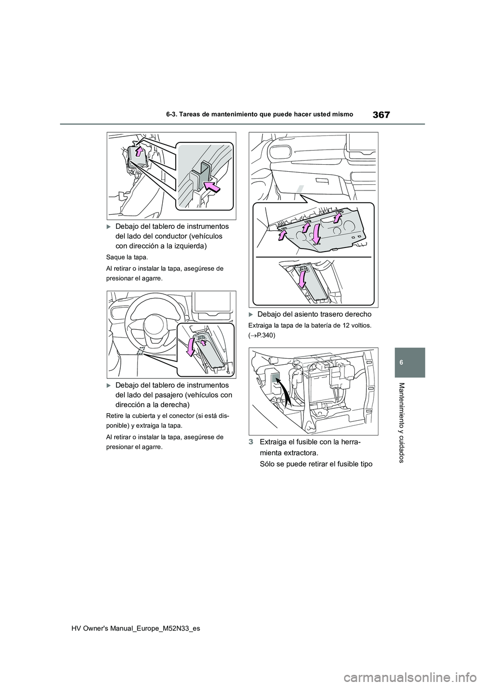 TOYOTA YARIS 2022  Manuale de Empleo (in Spanish) 367
6
HV Owner's Manual_Europe_M52N33_es
6-3. Tareas de mantenimiento que puede hacer usted mismo
Mantenimiento y cuidados
Debajo del tablero de instrumentos  
del lado del conductor (vehículo