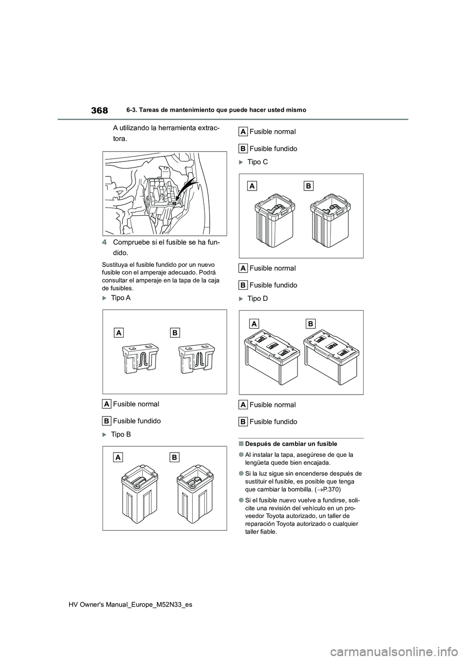 TOYOTA YARIS 2022  Manuale de Empleo (in Spanish) 368
HV Owner's Manual_Europe_M52N33_es
6-3. Tareas de mantenimiento que puede hacer usted mismo
A utilizando la herramienta extrac- 
tora. 
4 Compruebe si el fusible se ha fun- 
dido.
Sustituya el