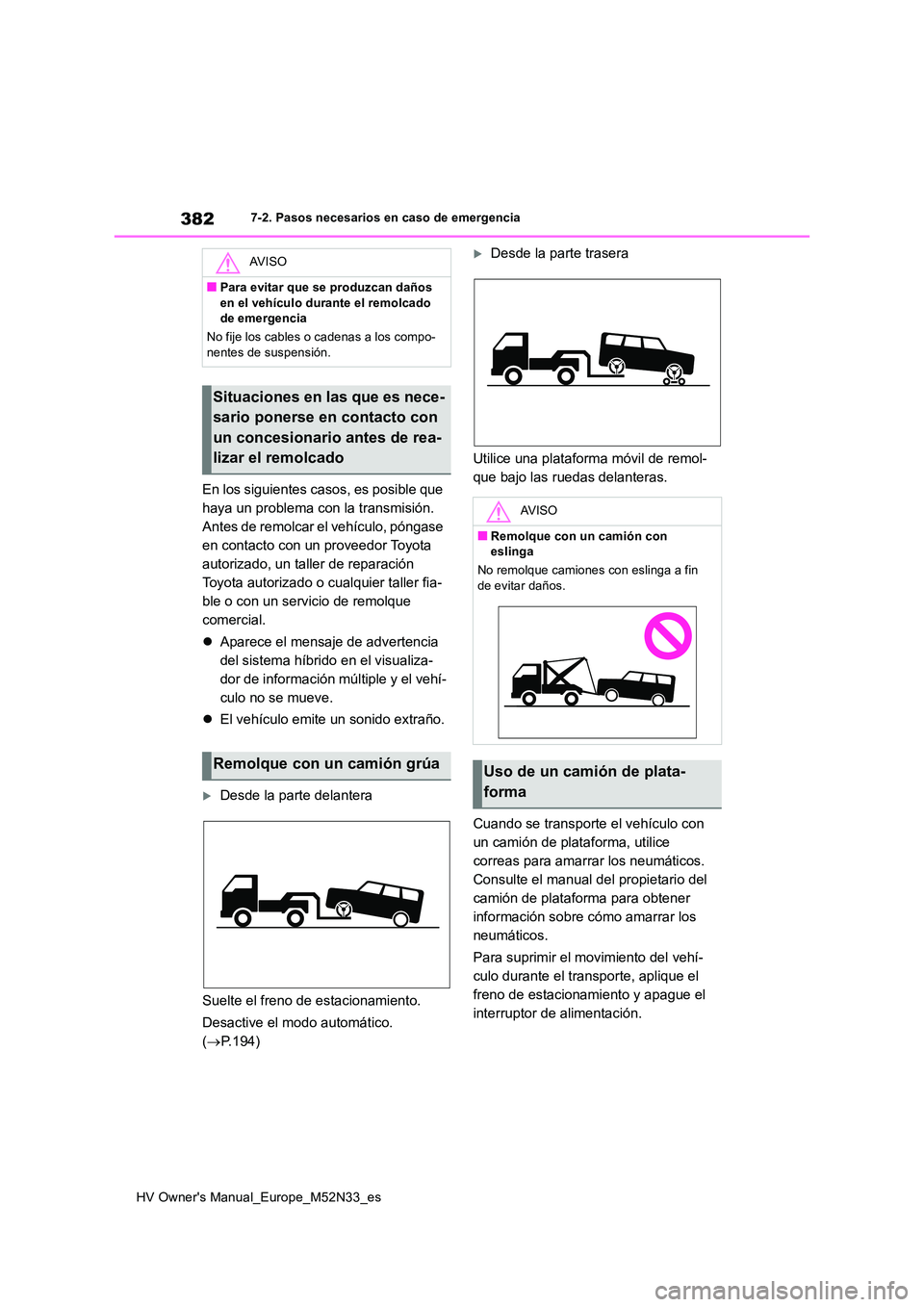 TOYOTA YARIS 2022  Manuale de Empleo (in Spanish) 382
HV Owner's Manual_Europe_M52N33_es
7-2. Pasos necesarios en caso de emergencia
En los siguientes casos, es posible que  
haya un problema con la transmisión. 
Antes de remolcar el vehículo, 