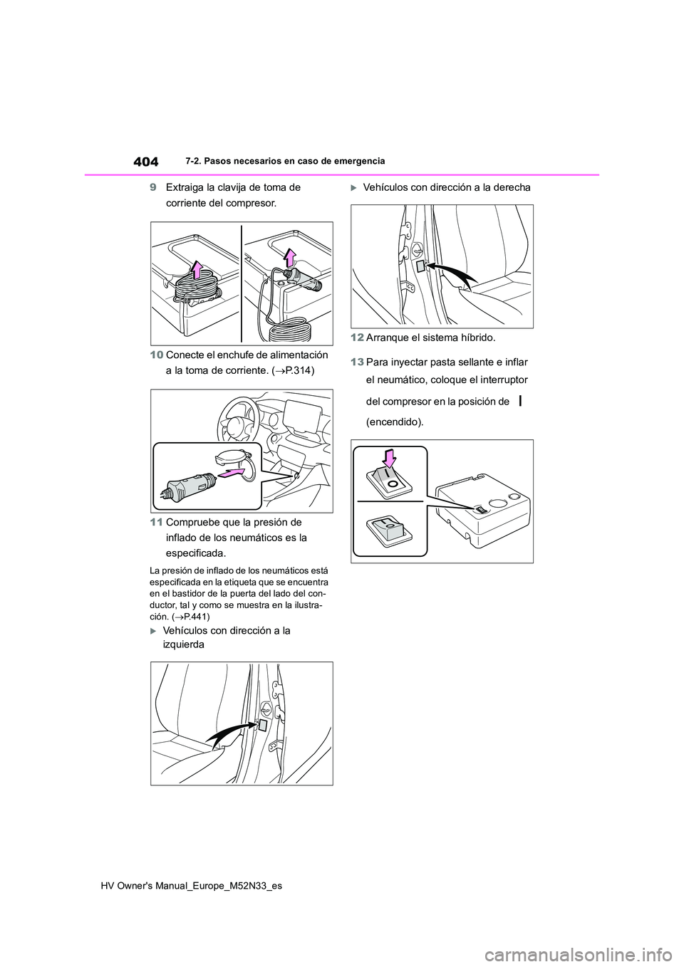 TOYOTA YARIS 2022  Manuale de Empleo (in Spanish) 404
HV Owner's Manual_Europe_M52N33_es
7-2. Pasos necesarios en caso de emergencia
9Extraiga la clavija de toma de  
corriente del compresor. 
10 Conecte el enchufe de alimentación  
a la toma de