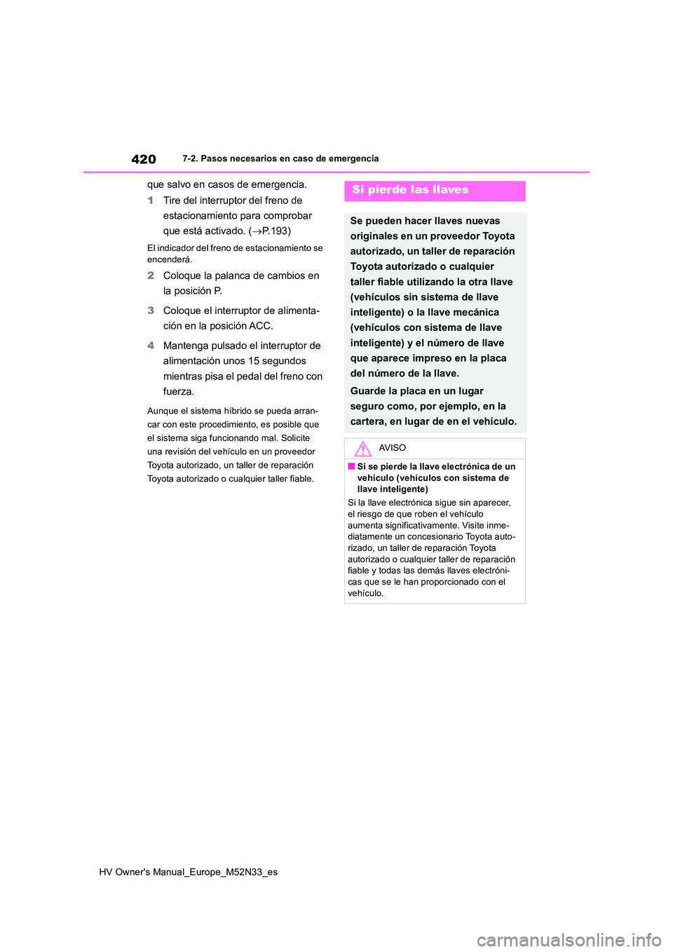 TOYOTA YARIS 2022  Manuale de Empleo (in Spanish) 420
HV Owner's Manual_Europe_M52N33_es
7-2. Pasos necesarios en caso de emergencia
que salvo en casos de emergencia. 
1 Tire del interruptor del freno de  
estacionamiento para comprobar  
que est