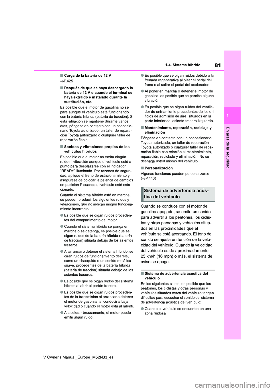 TOYOTA YARIS 2022 Manuale de Empleo (in Spanish) 81
1
HV Owner's Manual_Europe_M52N33_es
1-4. Sistema híbrido
En aras de la seguridad
■Carga de la batería de 12 V
P.425
■Después de que se haya descargado la batería de 12 V o cuando TOYOTA YARIS 2022 Manuale de Empleo (in Spanish) 81
1
HV Owner's Manual_Europe_M52N33_es
1-4. Sistema híbrido
En aras de la seguridad
■Carga de la batería de 12 V
P.425
■Después de que se haya descargado la batería de 12 V o cuando