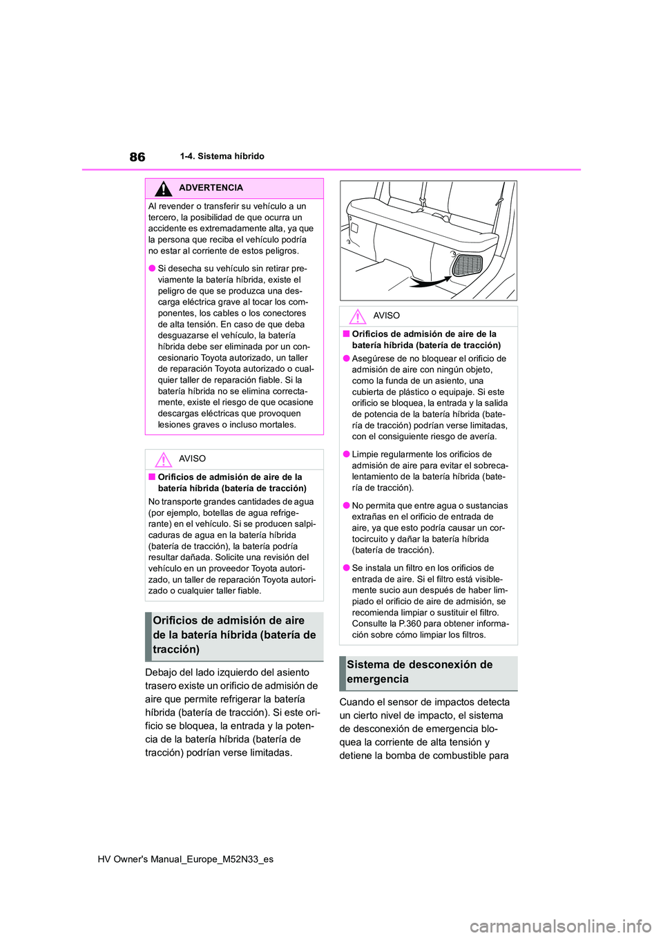TOYOTA YARIS 2022 Manuale de Empleo (in Spanish) 86
HV Owner's Manual_Europe_M52N33_es
1-4. Sistema híbrido
Debajo del lado izquierdo del asiento
trasero existe un orificio de admisión de
aire que permite refrigerar la batería
híbrida (b TOYOTA YARIS 2022 Manuale de Empleo (in Spanish) 86
HV Owner's Manual_Europe_M52N33_es
1-4. Sistema híbrido
Debajo del lado izquierdo del asiento
trasero existe un orificio de admisión de
aire que permite refrigerar la batería
híbrida (b