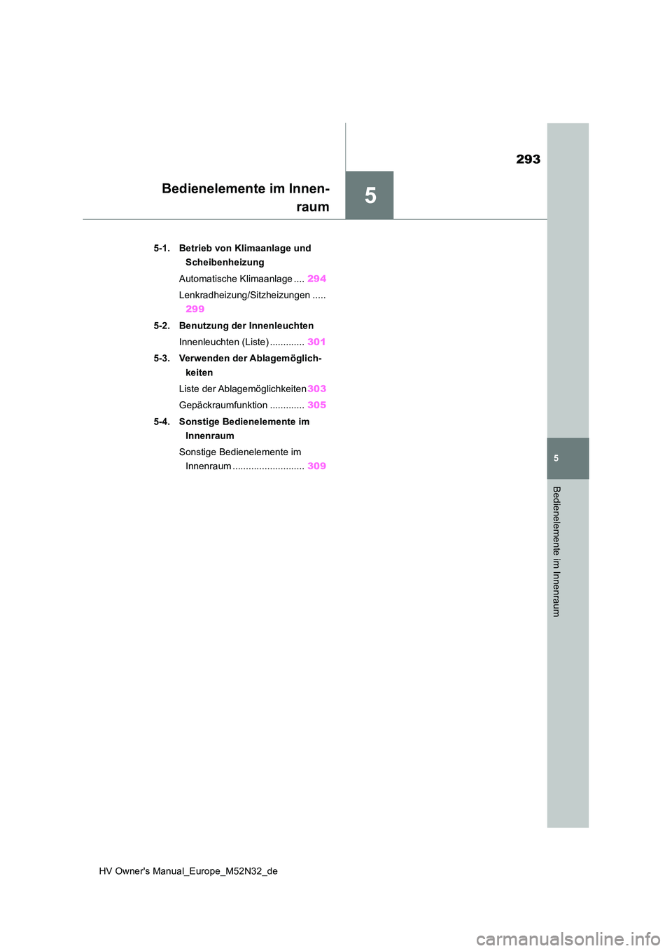 TOYOTA YARIS 2022  Betriebsanleitungen (in German) 5
293
HV Owner's Manual_Europe_M52N32_de
5
Bedienelemente im Innenraum
Bedienelemente im Innen- 
raum
5-1. Betrieb von Klimaanlage und  
Scheibenheizung 
Automatische Klimaanlage .... 294 
Lenkrad