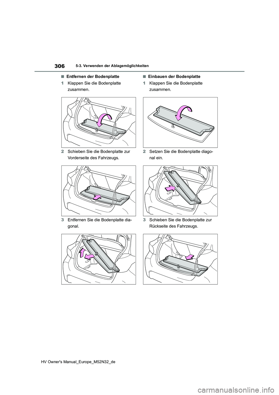 TOYOTA YARIS 2022  Betriebsanleitungen (in German) 306
HV Owner's Manual_Europe_M52N32_de
5-3. Verwenden der Ablagemöglichkeiten
■Entfernen der Bodenplatte 
1 Klappen Sie die Bodenplatte  
zusammen. 
2 Schieben Sie die Bodenplatte zur  
Vorders