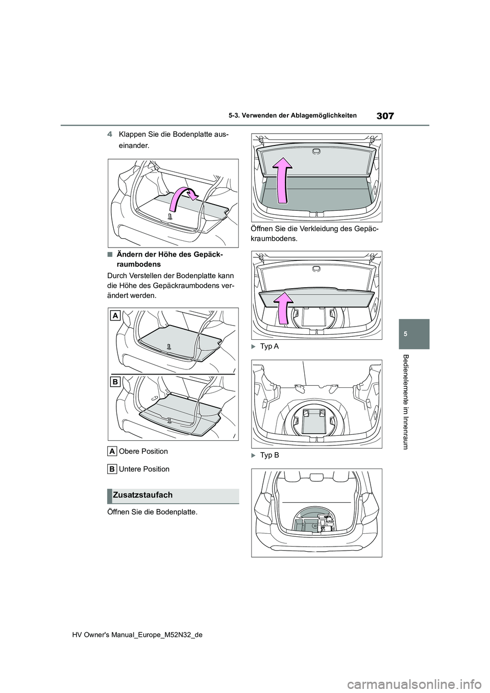 TOYOTA YARIS 2022  Betriebsanleitungen (in German) 307
5
HV Owner's Manual_Europe_M52N32_de
5-3. Verwenden der Ablagemöglichkeiten
Bedienelemente im Innenraum
4Klappen Sie die Bodenplatte aus- 
einander.
■Ändern der Höhe des Gepäck- 
raumbod