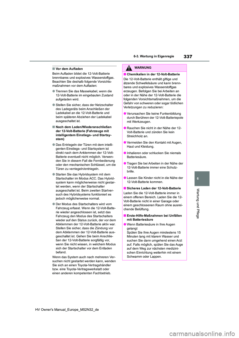 TOYOTA YARIS 2022 Betriebsanleitungen (in German) 337
6
HV Owner's Manual_Europe_M52N32_de
6-3. Wartung in Eigenregie
Wartung und Pflege
■Vor dem Aufladen
Beim Aufladen bildet die 12-Volt-Batterie brennbares und explosiv es Wasserstoffgas. B TOYOTA YARIS 2022 Betriebsanleitungen (in German) 337
6
HV Owner's Manual_Europe_M52N32_de
6-3. Wartung in Eigenregie
Wartung und Pflege
■Vor dem Aufladen
Beim Aufladen bildet die 12-Volt-Batterie brennbares und explosiv es Wasserstoffgas. B