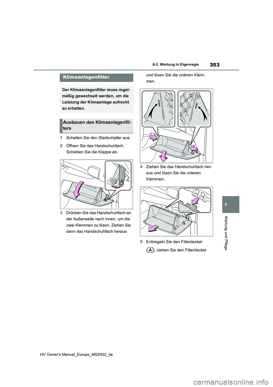 TOYOTA YARIS 2022  Betriebsanleitungen (in German) 353
6
HV Owner's Manual_Europe_M52N32_de
6-3. Wartung in Eigenregie
Wartung und Pflege
1Schalten Sie den Startschalter aus. 
2 Öffnen Sie das Handschuhfach.  
Schieben Sie die Klappe ab. 
3 Drüc