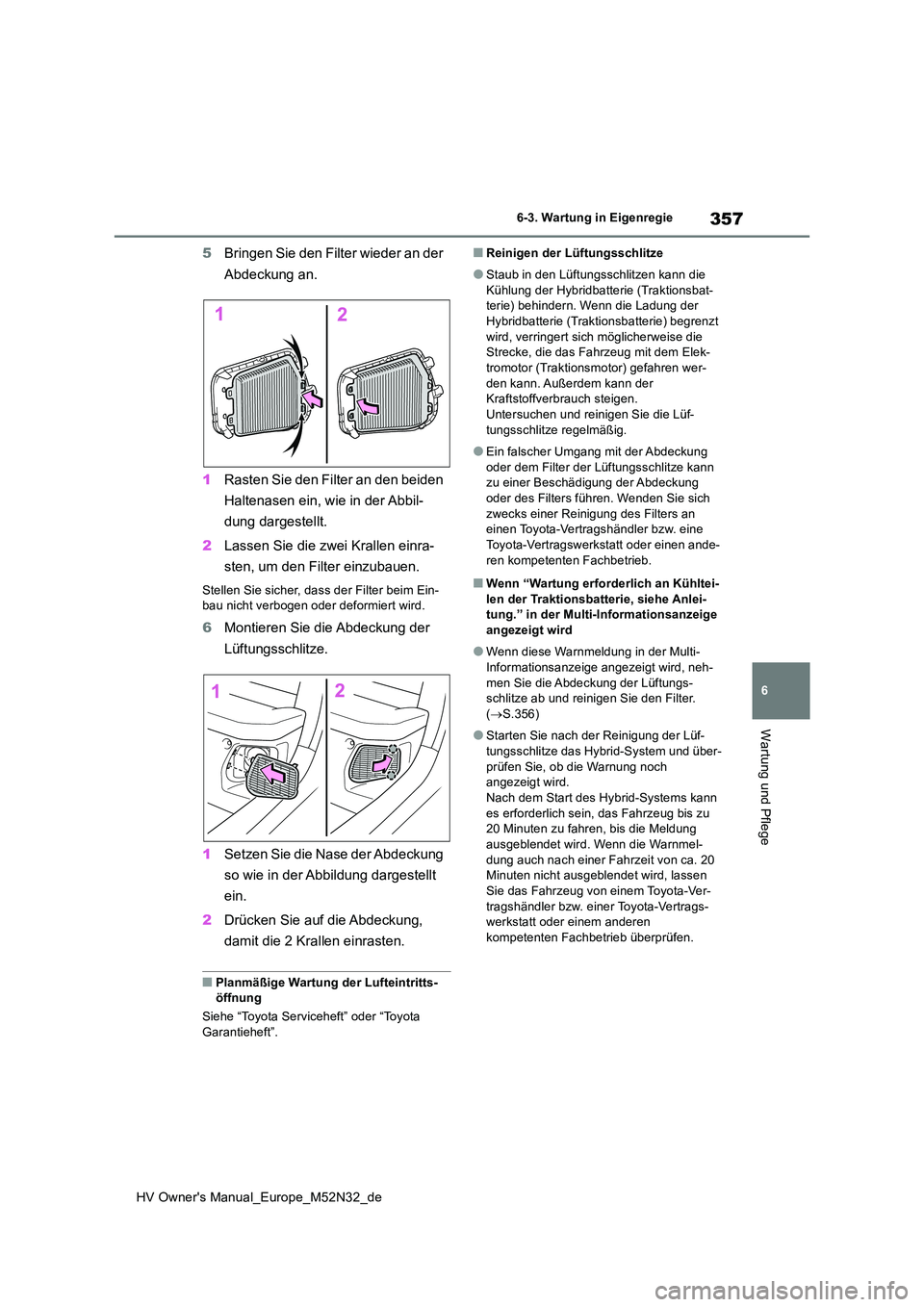 TOYOTA YARIS 2022 Betriebsanleitungen (in German) 357
6
HV Owner's Manual_Europe_M52N32_de
6-3. Wartung in Eigenregie
Wartung und Pflege
5Bringen Sie den Filter wieder an der
Abdeckung an.
1 Rasten Sie den Filter an den beiden
Haltenasen ein TOYOTA YARIS 2022 Betriebsanleitungen (in German) 357
6
HV Owner's Manual_Europe_M52N32_de
6-3. Wartung in Eigenregie
Wartung und Pflege
5Bringen Sie den Filter wieder an der
Abdeckung an.
1 Rasten Sie den Filter an den beiden
Haltenasen ein
