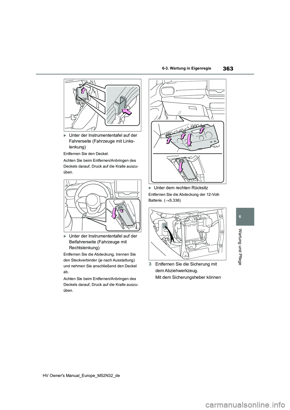 TOYOTA YARIS 2022  Betriebsanleitungen (in German) 363
6
HV Owner's Manual_Europe_M52N32_de
6-3. Wartung in Eigenregie
Wartung und Pflege
Unter der Instrumententafel auf der  
Fahrerseite (Fahrzeuge mit Links-
lenkung)
Entfernen Sie den Deckel.