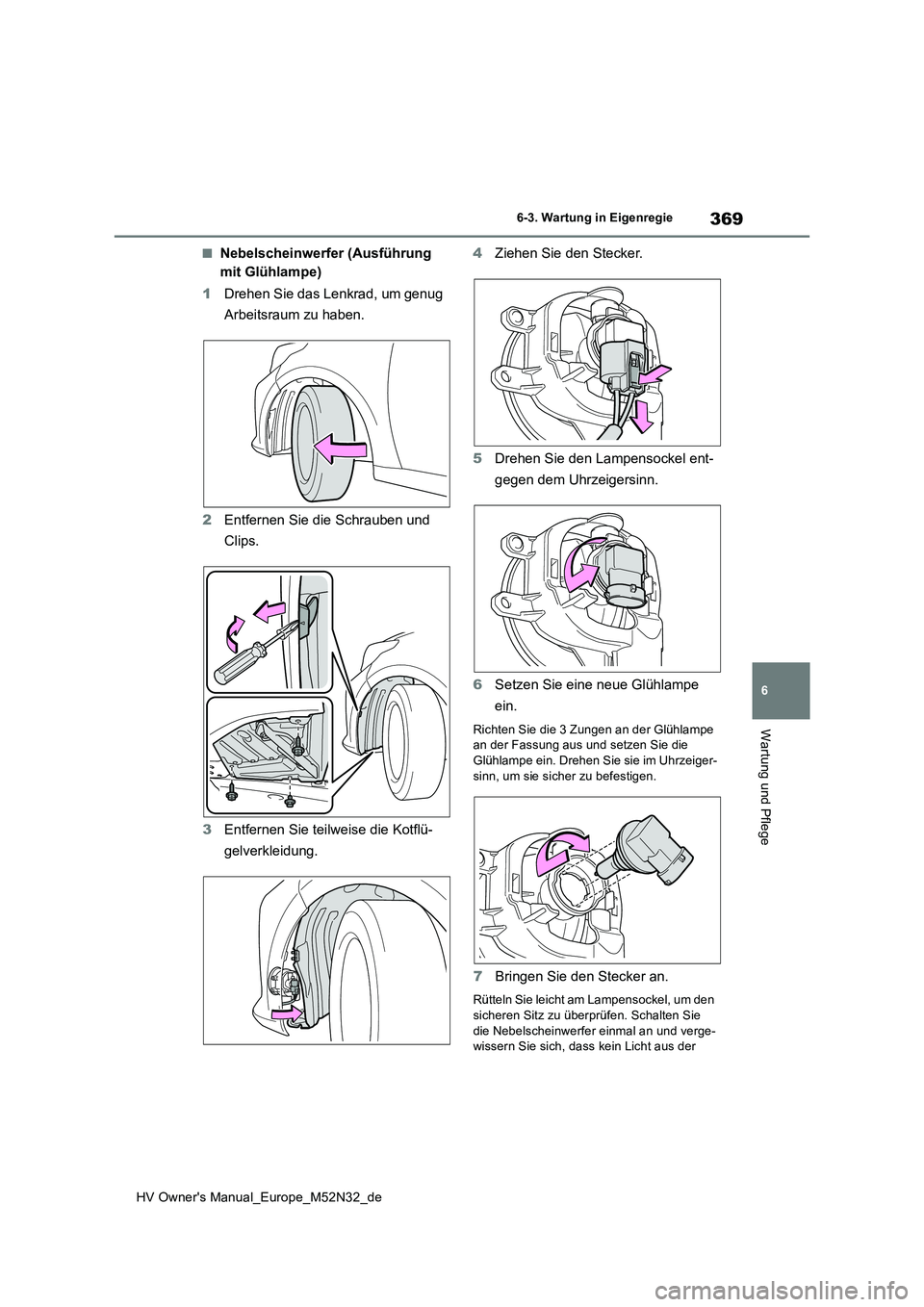 TOYOTA YARIS 2022  Betriebsanleitungen (in German) 369
6
HV Owner's Manual_Europe_M52N32_de
6-3. Wartung in Eigenregie
Wartung und Pflege
■Nebelscheinwerfer (Ausführung  
mit Glühlampe) 
1 Drehen Sie das Lenkrad, um genug  
Arbeitsraum zu habe