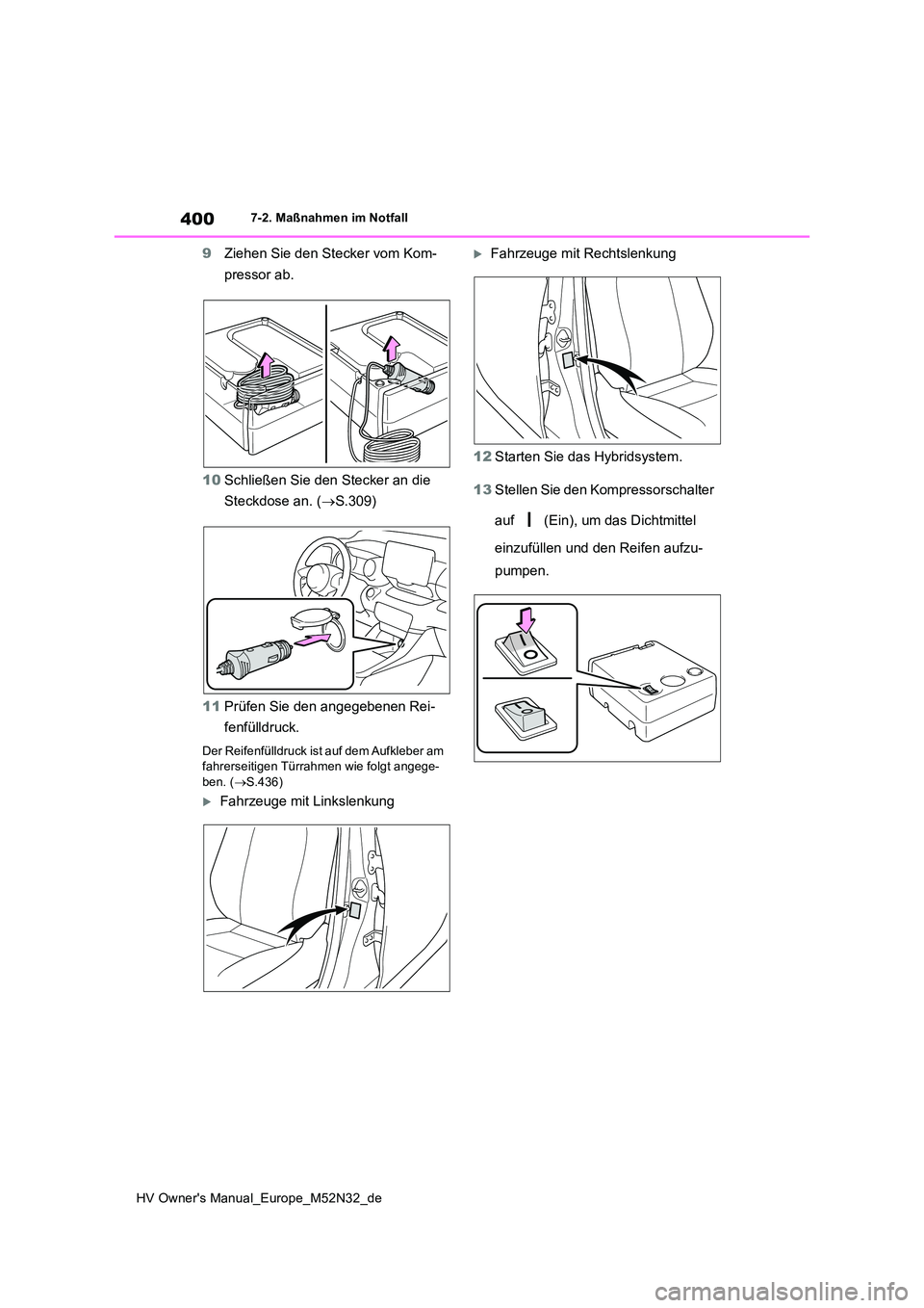 TOYOTA YARIS 2022  Betriebsanleitungen (in German) 400
HV Owner's Manual_Europe_M52N32_de
7-2. Maßnahmen im Notfall
9Ziehen Sie den Stecker vom Kom- 
pressor ab. 
10 Schließen Sie den Stecker an die  
Steckdose an. ( S.309) 
11 Prüfen Sie de