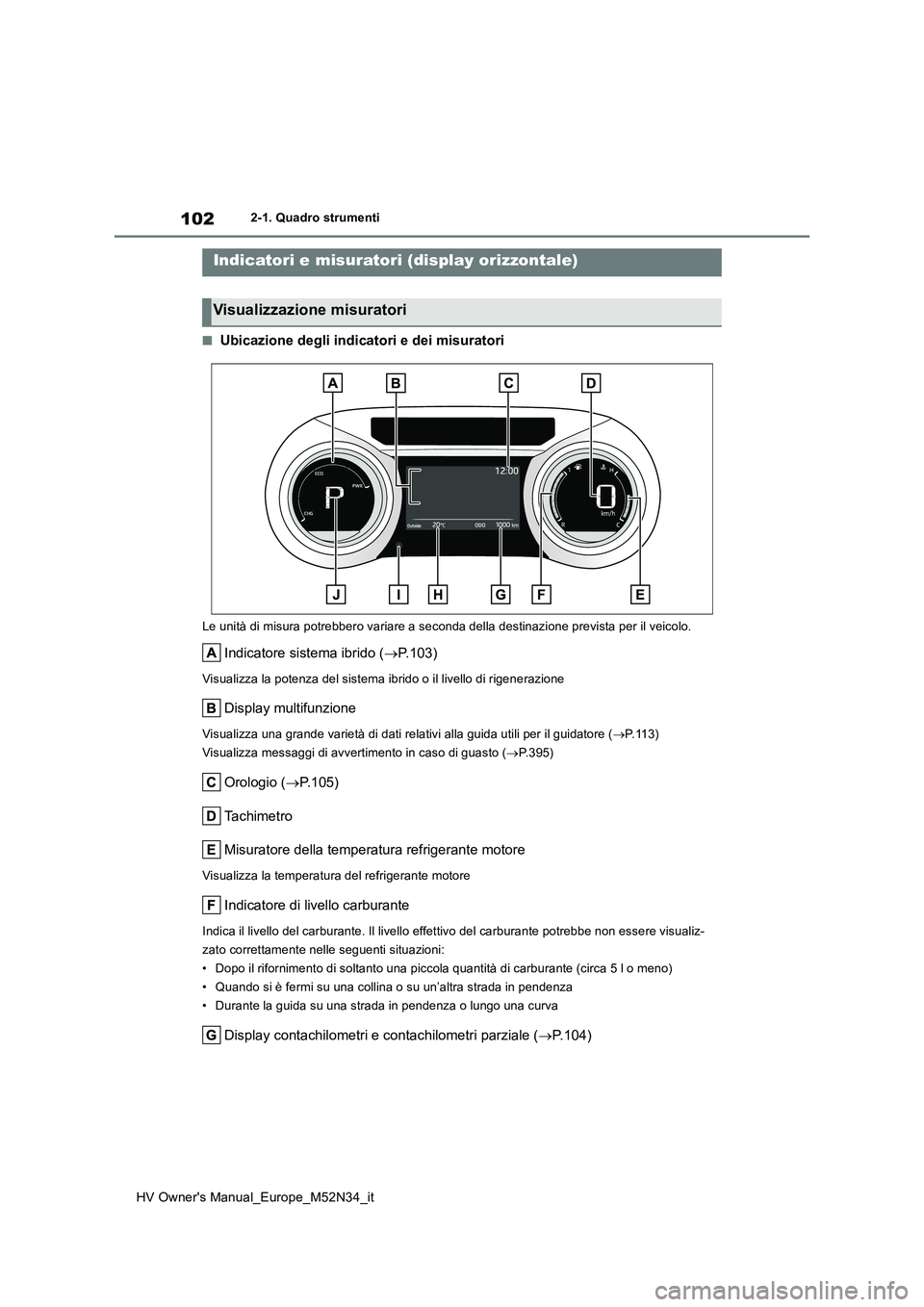 TOYOTA YARIS 2022 Manuale duso (in Italian) 102
HV Owner's Manual_Europe_M52N34_it
2-1. Quadro strumenti
■Ubicazione degli indicatori e dei misuratori
Le unità di misura potrebbero variare a seconda della destinazione prevista per il vei TOYOTA YARIS 2022 Manuale duso (in Italian) 102
HV Owner's Manual_Europe_M52N34_it
2-1. Quadro strumenti
■Ubicazione degli indicatori e dei misuratori
Le unità di misura potrebbero variare a seconda della destinazione prevista per il vei