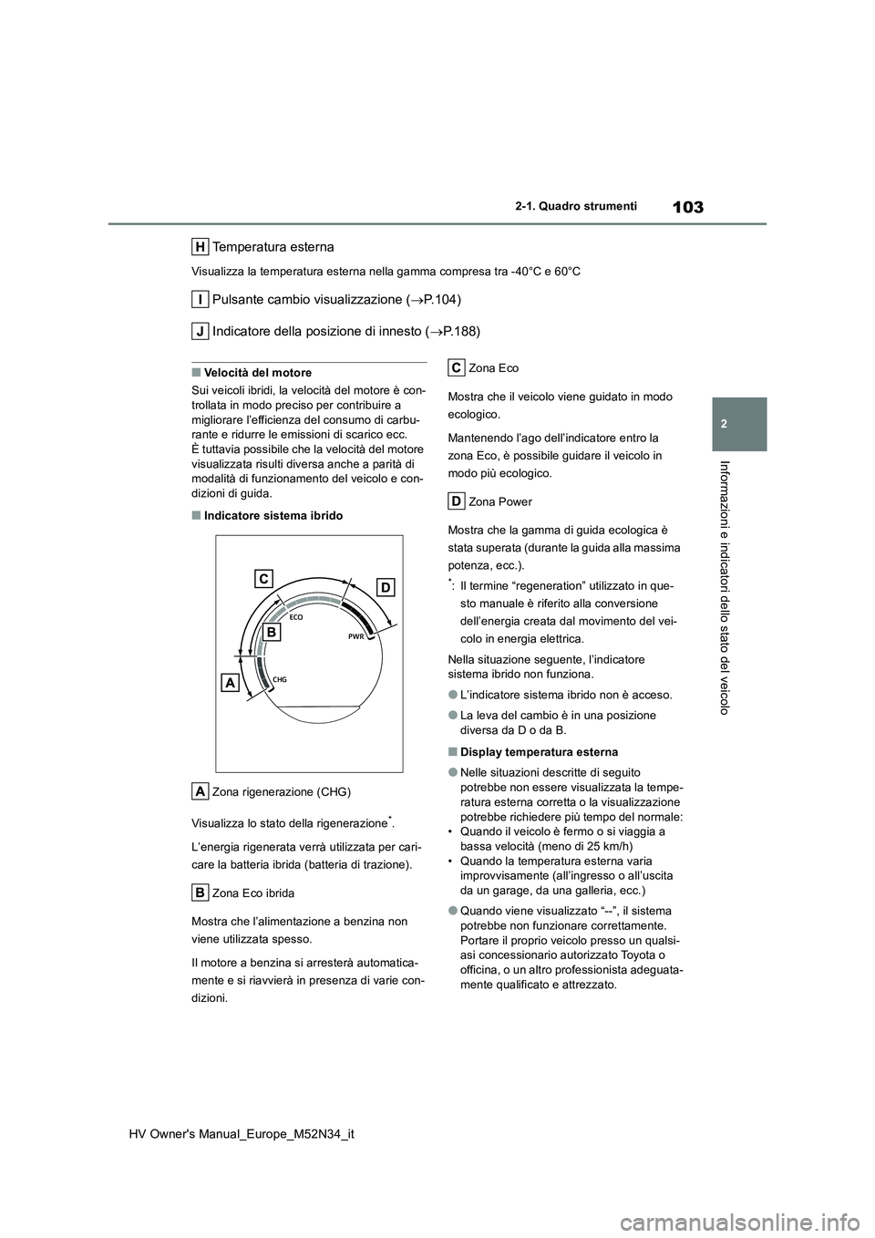 TOYOTA YARIS 2022 Manuale duso (in Italian) 103
2
HV Owner's Manual_Europe_M52N34_it
2-1. Quadro strumenti
Informazioni e indicatori dello stato del veicolo
Temperatura esterna
Visualizza la temperatura esterna nella gamma compresa tra -40 TOYOTA YARIS 2022 Manuale duso (in Italian) 103
2
HV Owner's Manual_Europe_M52N34_it
2-1. Quadro strumenti
Informazioni e indicatori dello stato del veicolo
Temperatura esterna
Visualizza la temperatura esterna nella gamma compresa tra -40
