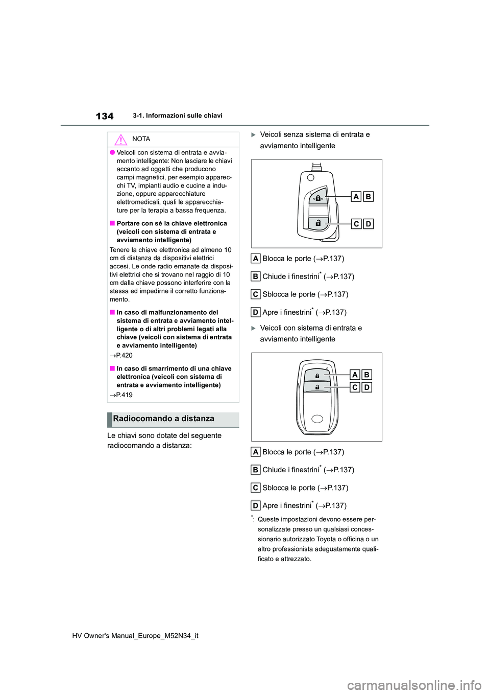 TOYOTA YARIS 2022 Manuale duso (in Italian) 134
HV Owner's Manual_Europe_M52N34_it
3-1. Informazioni sulle chiavi
Le chiavi sono dotate del seguente
radiocomando a distanza:
Veicoli senza sistema di entrata e
avviamento intelligente TOYOTA YARIS 2022 Manuale duso (in Italian) 134
HV Owner's Manual_Europe_M52N34_it
3-1. Informazioni sulle chiavi
Le chiavi sono dotate del seguente
radiocomando a distanza:
Veicoli senza sistema di entrata e
avviamento intelligente