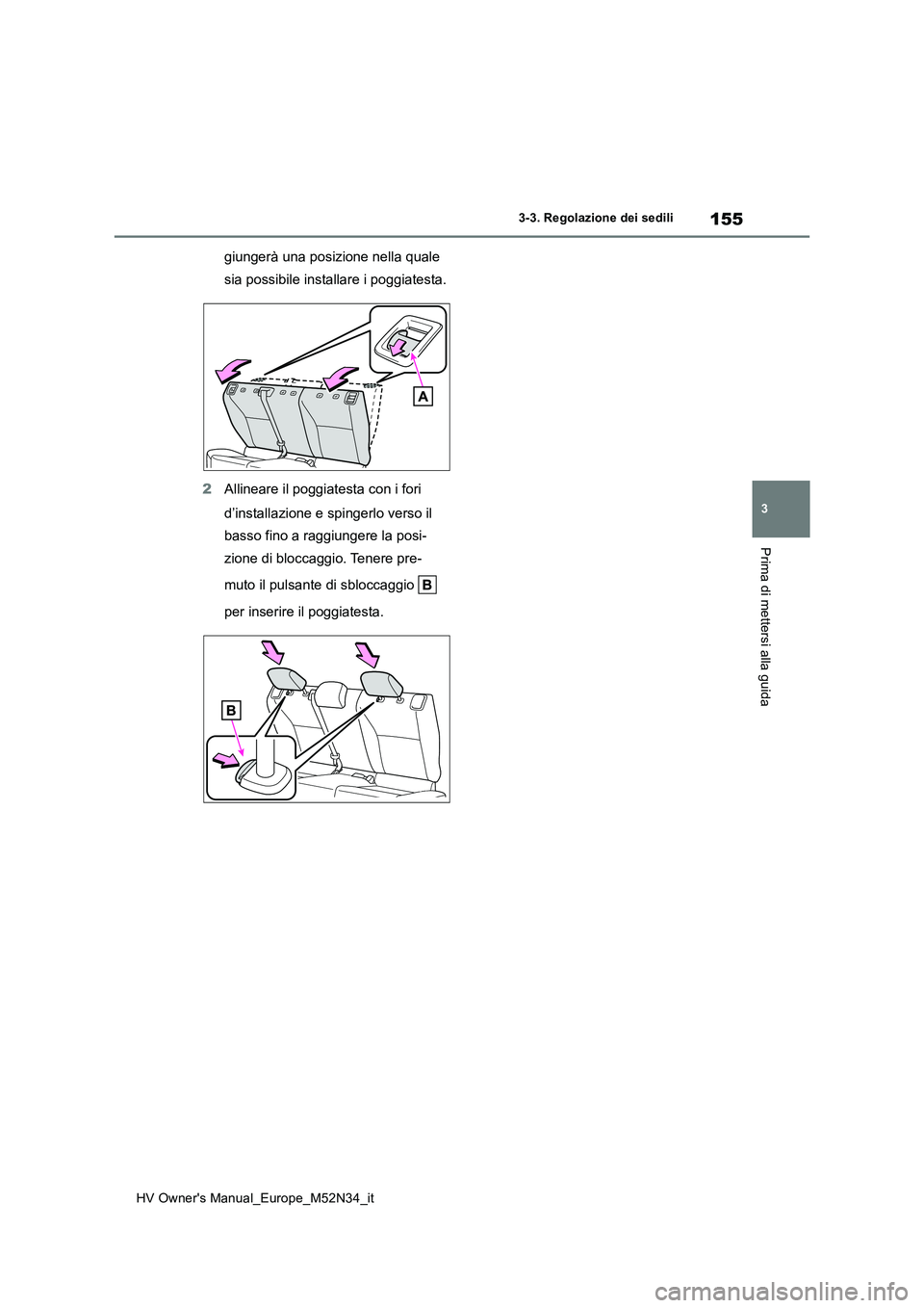 TOYOTA YARIS 2022  Manuale duso (in Italian) 155
3
HV Owner's Manual_Europe_M52N34_it
3-3. Regolazione dei sedili
Prima di mettersi alla guida
giungerà una posizione nella quale  
sia possibile installare i poggiatesta. 
2 Allineare il pogg