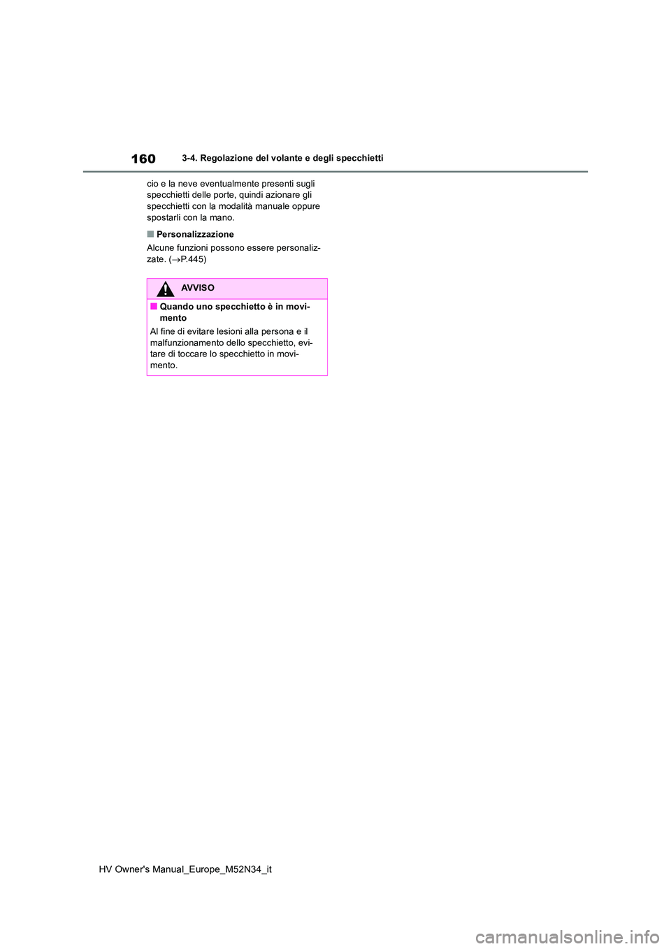 TOYOTA YARIS 2022  Manuale duso (in Italian) 160
HV Owner's Manual_Europe_M52N34_it
3-4. Regolazione del volante e degli specchietti 
cio e la neve eventualmente presenti sugli  specchietti delle porte, quindi azionare gli specchietti con la