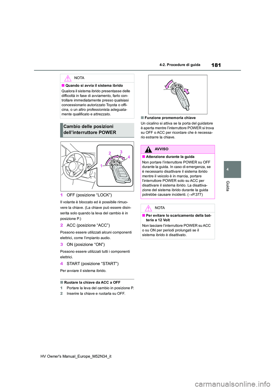 TOYOTA YARIS 2022 Manuale duso (in Italian) 181
4
HV Owner's Manual_Europe_M52N34_it
4-2. Procedure di guida
Guida
1OFF (posizione “LOCK”)
Il volante è bloccato ed è possibile rimuo-
vere la chiave. (La chiave può essere disin-
seri TOYOTA YARIS 2022 Manuale duso (in Italian) 181
4
HV Owner's Manual_Europe_M52N34_it
4-2. Procedure di guida
Guida
1OFF (posizione “LOCK”)
Il volante è bloccato ed è possibile rimuo-
vere la chiave. (La chiave può essere disin-
seri