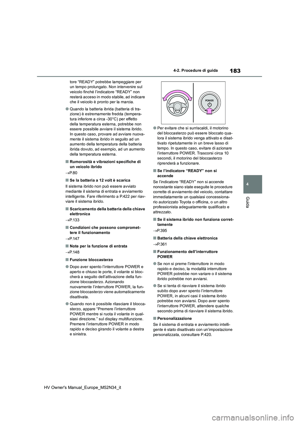 TOYOTA YARIS 2022  Manuale duso (in Italian) 183
4
HV Owner's Manual_Europe_M52N34_it
4-2. Procedure di guida
Guida
tore “READY” potrebbe lampeggiare per  un tempo prolungato. Non intervenire sul veicolo finché l’indicatore “READY