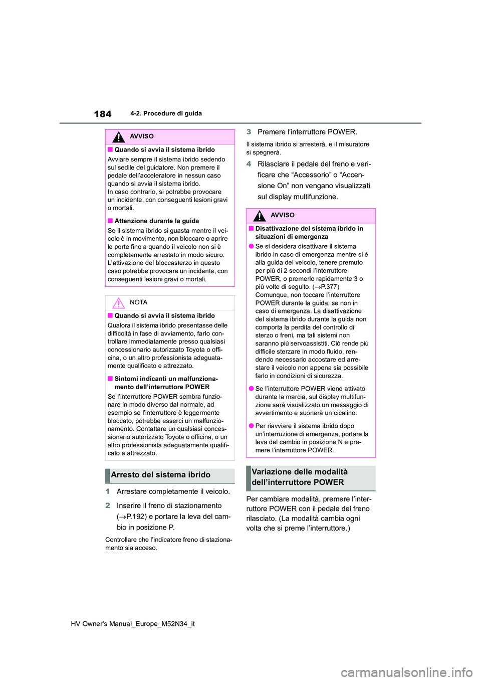 TOYOTA YARIS 2022  Manuale duso (in Italian) 184
HV Owner's Manual_Europe_M52N34_it
4-2. Procedure di guida
1Arrestare completamente il veicolo. 
2 Inserire il freno di stazionamento  
( P.192) e portare la leva del cam- 
bio in posizione