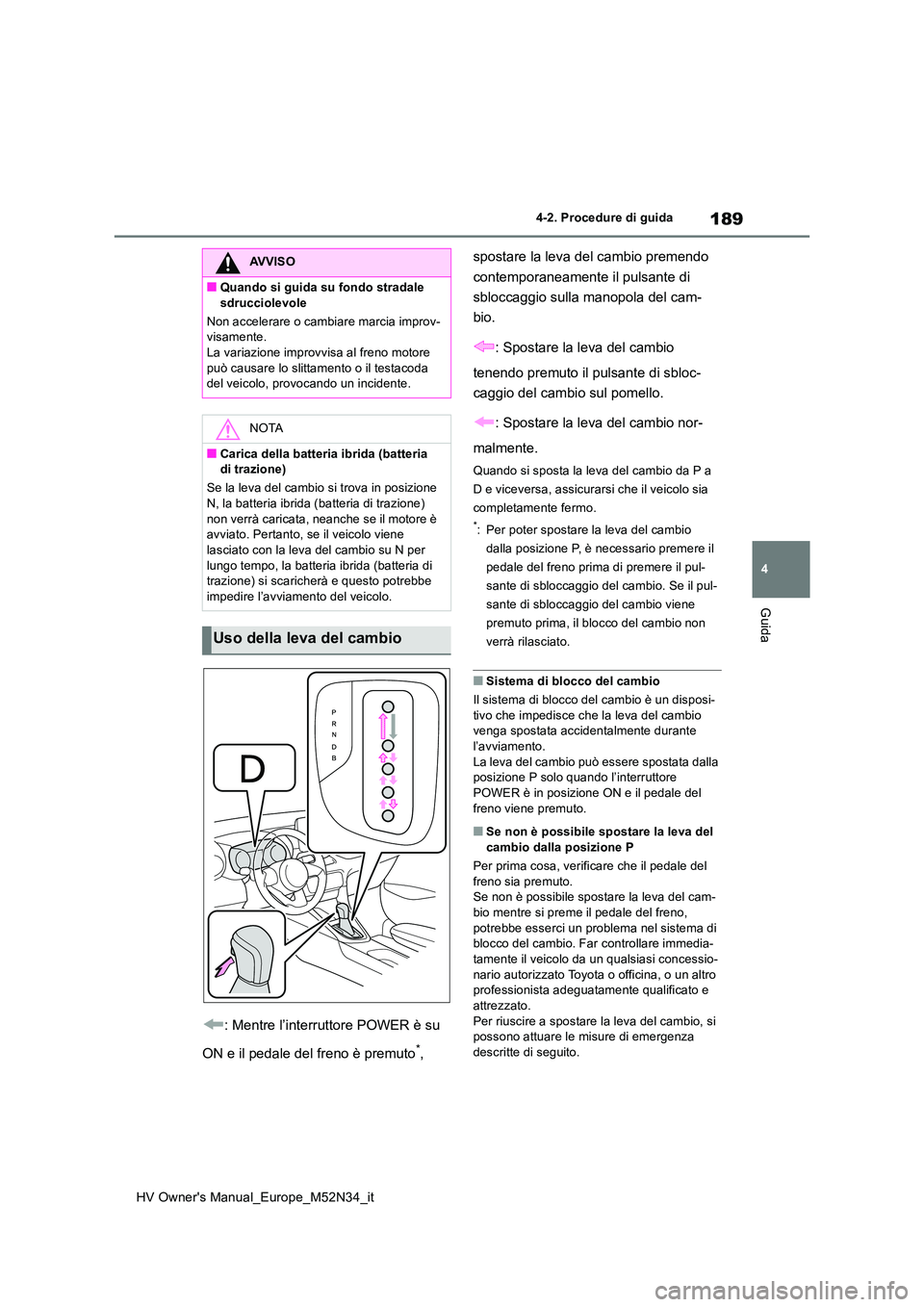 TOYOTA YARIS 2022  Manuale duso (in Italian) 189
4
HV Owner's Manual_Europe_M52N34_it
4-2. Procedure di guida
Guida
: Mentre l’interruttore POWER è su  
ON e il pedale del freno è premuto*,  
spostare la leva del cambio premendo  
contem