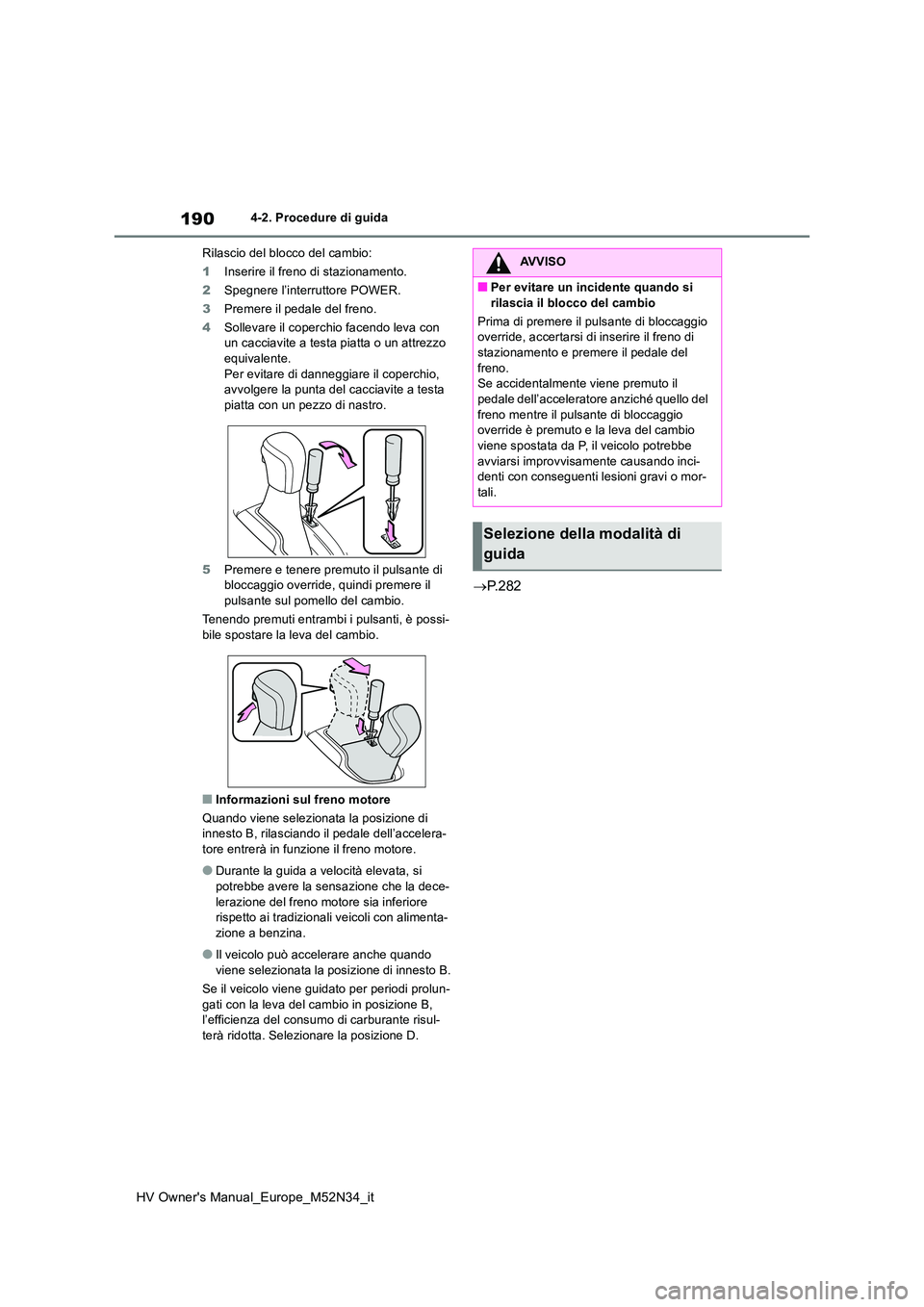 TOYOTA YARIS 2022  Manuale duso (in Italian) 190
HV Owner's Manual_Europe_M52N34_it
4-2. Procedure di guida 
Rilascio del blocco del cambio: 
1 Inserire il freno di stazionamento. 
2 Spegnere l’interruttore POWER. 
3 Premere il pedale del 