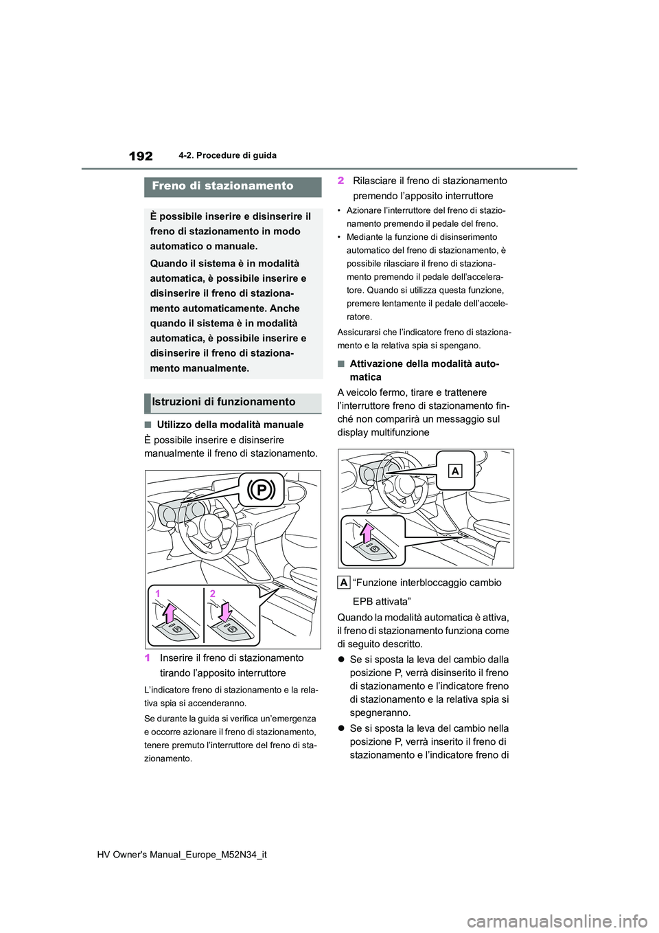 TOYOTA YARIS 2022 Manuale duso (in Italian) 192
HV Owner's Manual_Europe_M52N34_it
4-2. Procedure di guida
■Utilizzo della modalità manuale
È possibile inserire e disinserire
manualmente il freno di stazionamento.
1 Inserire il fren TOYOTA YARIS 2022 Manuale duso (in Italian) 192
HV Owner's Manual_Europe_M52N34_it
4-2. Procedure di guida
■Utilizzo della modalità manuale
È possibile inserire e disinserire
manualmente il freno di stazionamento.
1 Inserire il fren