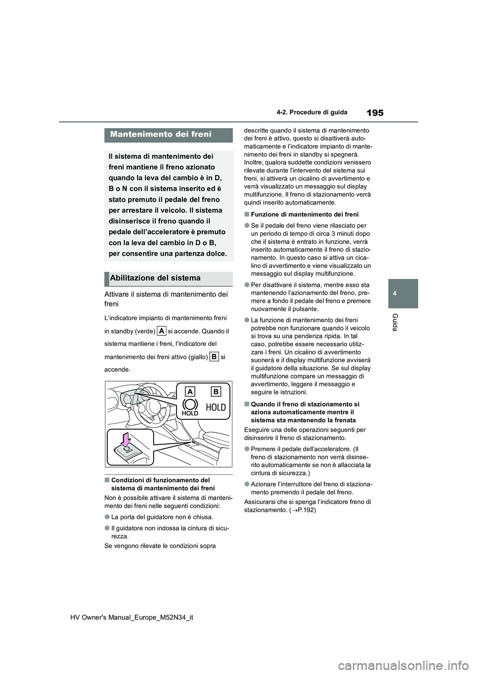 TOYOTA YARIS 2022 Manuale duso (in Italian) 195
4
HV Owner's Manual_Europe_M52N34_it
4-2. Procedure di guida
Guida
Attivare il sistema di mantenimento dei
freni
L’indicatore impianto di mantenimento freni
in standby (verde) si accen TOYOTA YARIS 2022 Manuale duso (in Italian) 195
4
HV Owner's Manual_Europe_M52N34_it
4-2. Procedure di guida
Guida
Attivare il sistema di mantenimento dei
freni
L’indicatore impianto di mantenimento freni
in standby (verde) si accen