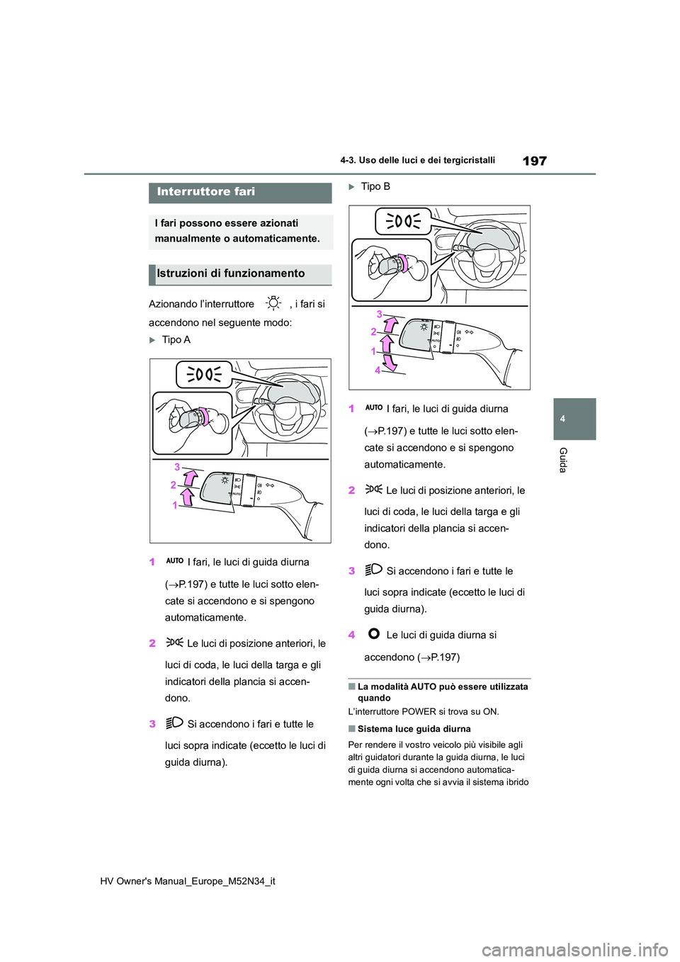 TOYOTA YARIS 2022 Manuale duso (in Italian) 197
4
HV Owner's Manual_Europe_M52N34_it
4-3. Uso delle luci e dei tergicristalli
Guida
4-3.Uso delle luc i e dei tergicristalli
Azionando l’interruttore , i fari si
accendono nel seguente mo TOYOTA YARIS 2022 Manuale duso (in Italian) 197
4
HV Owner's Manual_Europe_M52N34_it
4-3. Uso delle luci e dei tergicristalli
Guida
4-3.Uso delle luc i e dei tergicristalli
Azionando l’interruttore , i fari si
accendono nel seguente mo