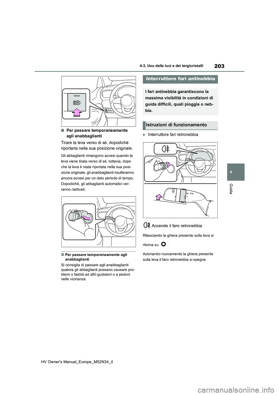 TOYOTA YARIS 2022  Manuale duso (in Italian) 203
4
HV Owner's Manual_Europe_M52N34_it
4-3. Uso delle luci e dei tergicristalli
Guida
■Per passare temporaneamente  
agli anabbaglianti 
Tirare la leva verso di sé, dopodiché  
riportarla ne