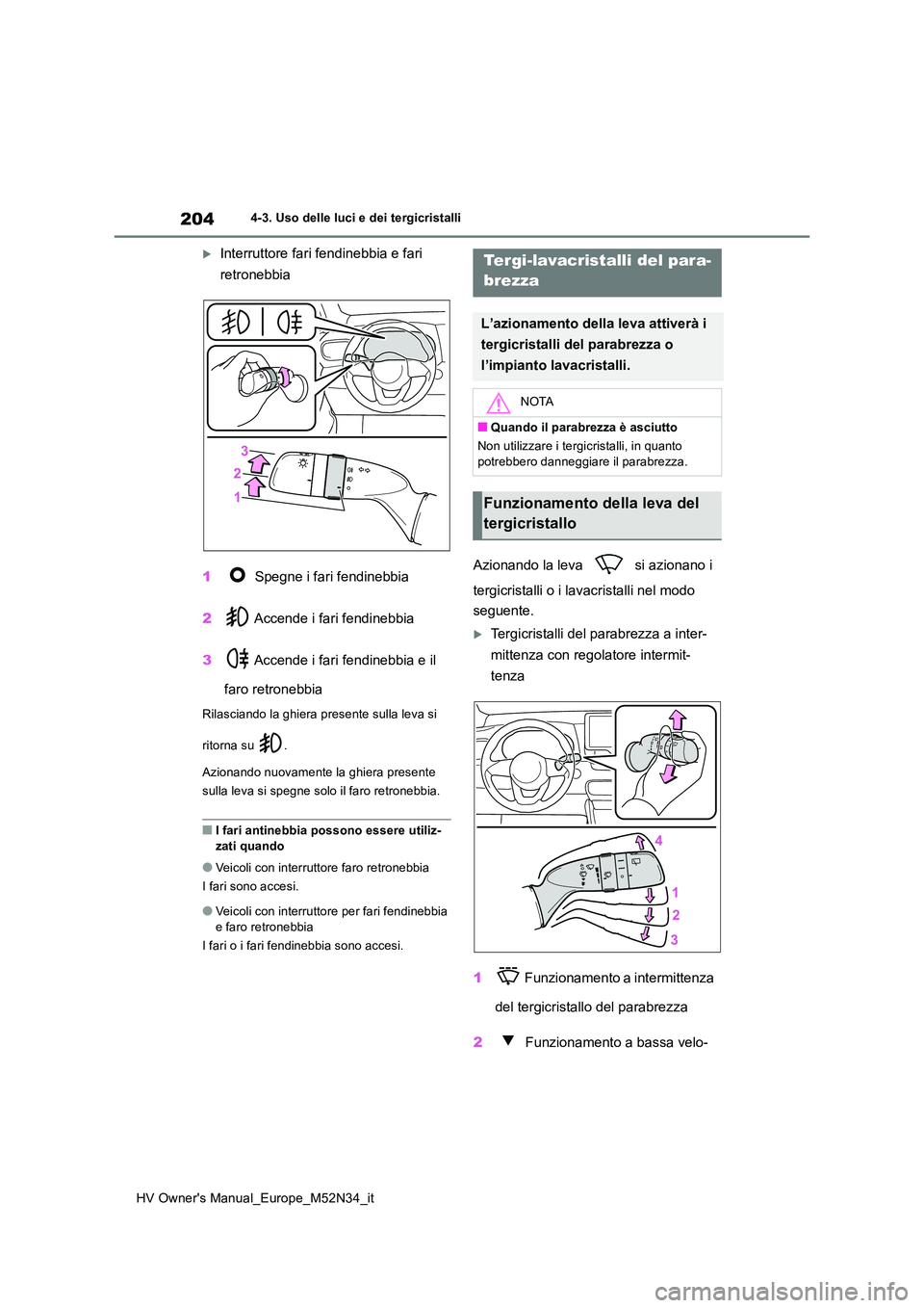 TOYOTA YARIS 2022  Manuale duso (in Italian) 204
HV Owner's Manual_Europe_M52N34_it
4-3. Uso delle luci e dei tergicristalli
Interruttore fari fendinebbia e fari  
retronebbia 
1  Spegne i fari fendinebbia 
2  Accende i fari fendinebbia 
