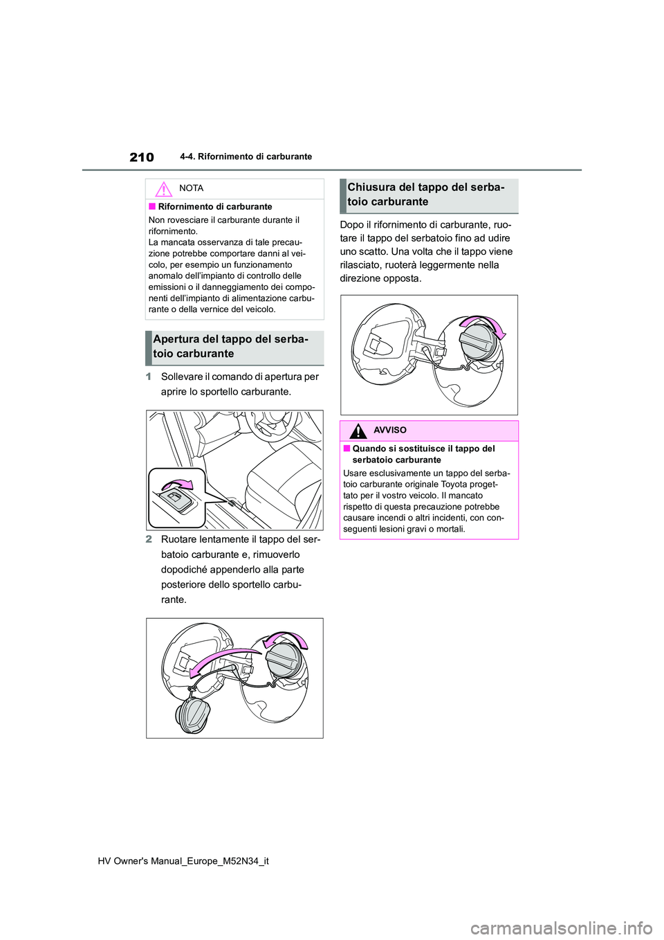 TOYOTA YARIS 2022 Manuale duso (in Italian) 210
HV Owner's Manual_Europe_M52N34_it
4-4. Rifornimento di carburante
1Sollevare il comando di apertura per
aprire lo sportello carburante.
2 Ruotare lentamente il tappo del ser-
batoio carbu TOYOTA YARIS 2022 Manuale duso (in Italian) 210
HV Owner's Manual_Europe_M52N34_it
4-4. Rifornimento di carburante
1Sollevare il comando di apertura per
aprire lo sportello carburante.
2 Ruotare lentamente il tappo del ser-
batoio carbu