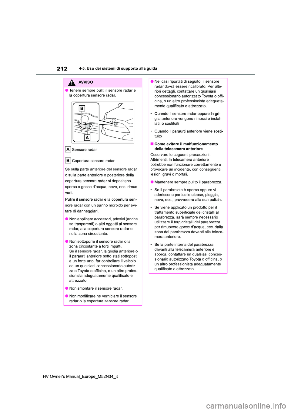 TOYOTA YARIS 2022 Manuale duso (in Italian) 212
HV Owner's Manual_Europe_M52N34_it
4-5. Uso dei sistemi di supporto alla guida
AVVISO
●Tenere sempre puliti il sensore radar e
la copertura sensore radar.
Sensore radar
Copertura sensore TOYOTA YARIS 2022 Manuale duso (in Italian) 212
HV Owner's Manual_Europe_M52N34_it
4-5. Uso dei sistemi di supporto alla guida
AVVISO
●Tenere sempre puliti il sensore radar e
la copertura sensore radar.
Sensore radar
Copertura sensore